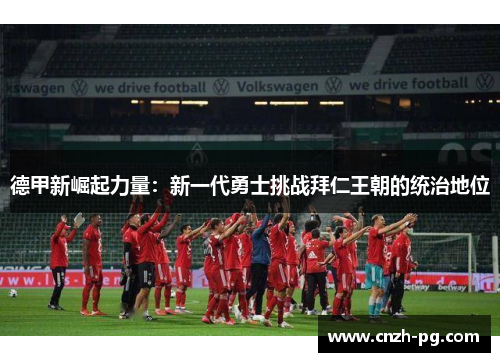 德甲新崛起力量：新一代勇士挑战拜仁王朝的统治地位