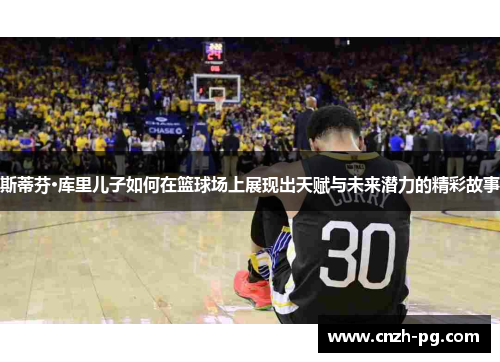 斯蒂芬·库里儿子如何在篮球场上展现出天赋与未来潜力的精彩故事