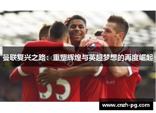曼联复兴之路：重塑辉煌与英超梦想的再度崛起