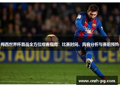 梅西世界杯首战全方位观看指南：比赛时间、阵容分析与赛前预热