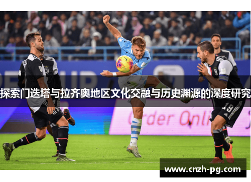 探索门迭塔与拉齐奥地区文化交融与历史渊源的深度研究