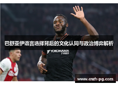 巴舒亚伊语言选择背后的文化认同与政治博弈解析