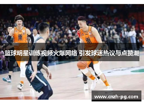 篮球明星训练视频火爆网络 引发球迷热议与点赞潮