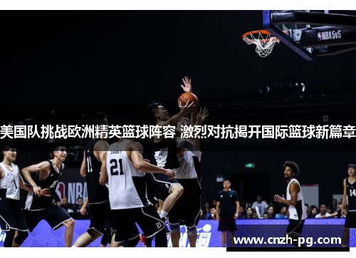 美国队挑战欧洲精英篮球阵容 激烈对抗揭开国际篮球新篇章