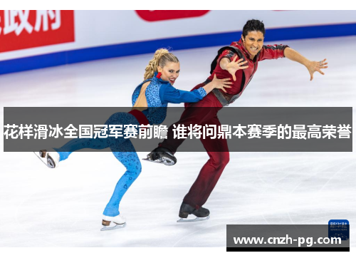 花样滑冰全国冠军赛前瞻 谁将问鼎本赛季的最高荣誉
