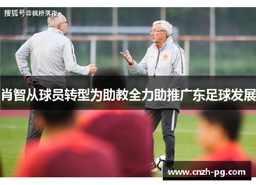 肖智从球员转型为助教全力助推广东足球发展