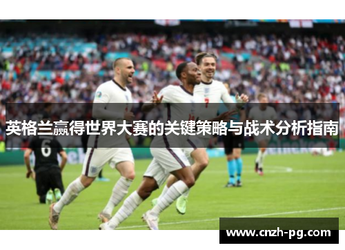 英格兰赢得世界大赛的关键策略与战术分析指南