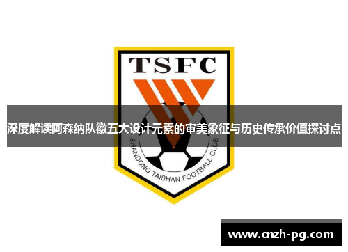 深度解读阿森纳队徽五大设计元素的审美象征与历史传承价值探讨点 深度解读阿森纳队徽五大设计元素的审美象征与历史传承价值探讨点
