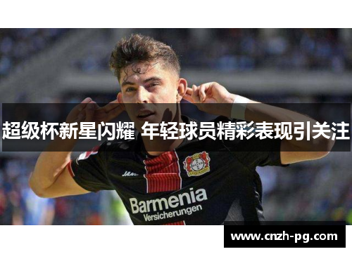 超级杯新星闪耀 年轻球员精彩表现引关注