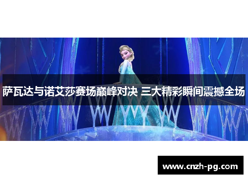 萨瓦达与诺艾莎赛场巅峰对决 三大精彩瞬间震撼全场