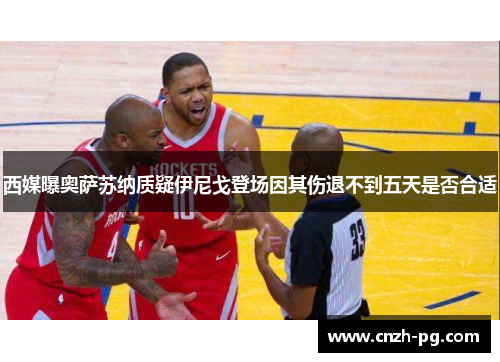 西媒曝奥萨苏纳质疑伊尼戈登场因其伤退不到五天是否合适 西媒曝奥萨苏纳质疑伊尼戈登场因其伤退不到五天是否合适