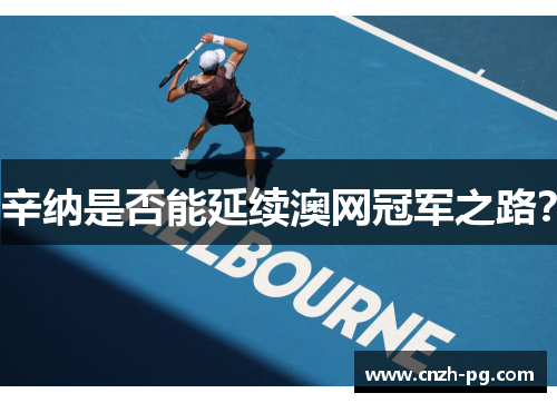 辛纳是否能延续澳网冠军之路？