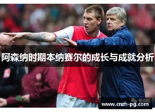 阿森纳时期本纳赛尔的成长与成就分析